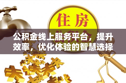 襄阳公积金线上服务平台，提升效率，优化体验的智慧选择