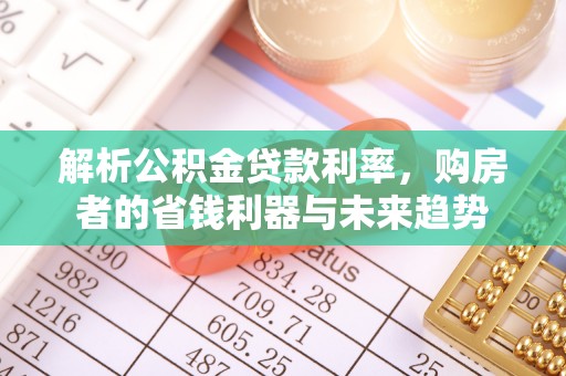 襄阳解析公积金贷款利率，购房者的省钱利器与未来趋势