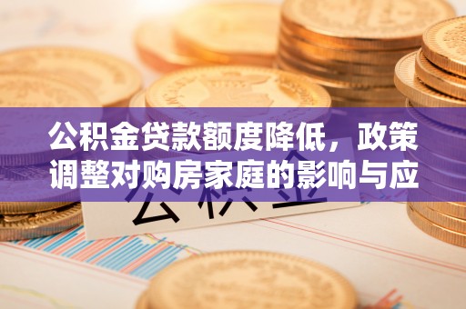 襄阳公积金贷款额度降低，政策调整对购房家庭的影响与应对策略