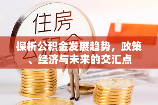 襄阳探析公积金发展趋势，政策、经济与未来的交汇点