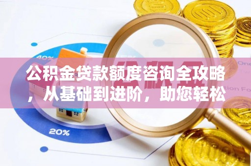 襄阳公积金贷款额度咨询全攻略，从基础到进阶，助您轻松掌握关键要点