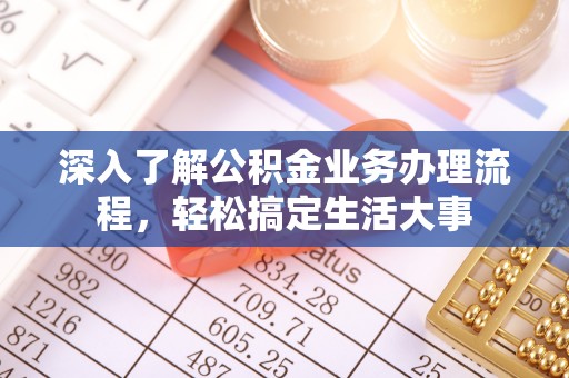 襄阳深入了解公积金业务办理流程，轻松搞定生活大事