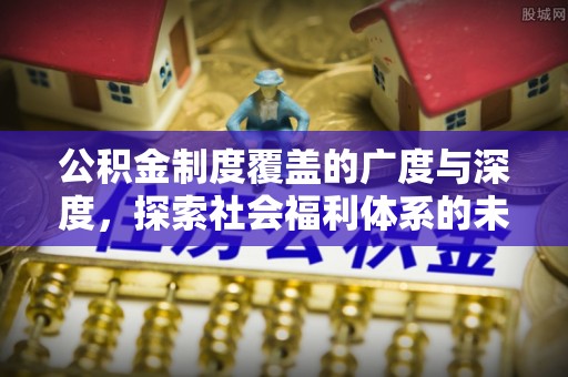 襄阳公积金制度覆盖的广度与深度，探索社会福利体系的未来方向