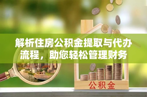 襄阳解析住房公积金提取与代办流程，助您轻松管理财务