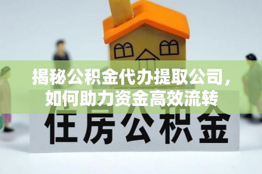 襄阳揭秘公积金代办提取公司，如何助力资金高效流转