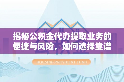 襄阳揭秘公积金代办提取业务的便捷与风险，如何选择靠谱服务？