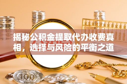 襄阳揭秘公积金提取代办收费真相，选择与风险的平衡之道