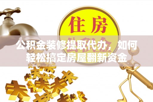 襄阳公积金装修提取代办，如何轻松搞定房屋翻新资金