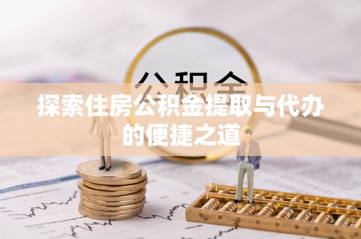 襄阳探索住房公积金提取与代办的便捷之道