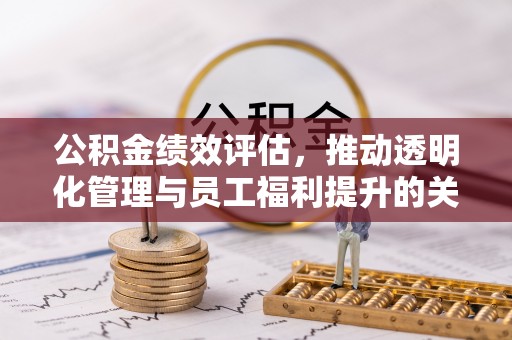 襄阳公积金绩效评估，推动透明化管理与员工福利提升的关键