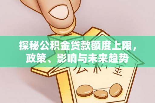 襄阳探秘公积金贷款额度上限，政策、影响与未来趋势