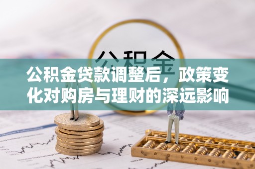襄阳公积金贷款调整后，政策变化对购房与理财的深远影响
