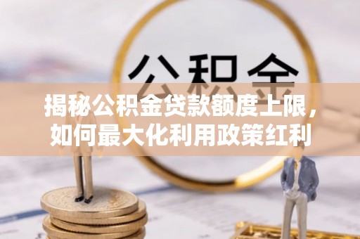 襄阳揭秘公积金贷款额度上限，如何最大化利用政策红利