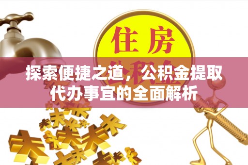 襄阳探索便捷之道，公积金提取代办事宜的全面解析