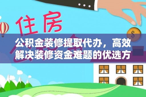 襄阳公积金装修提取代办，高效解决装修资金难题的优选方案