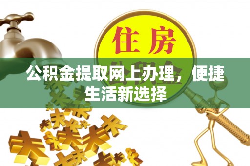 襄阳公积金提取网上办理，便捷生活新选择