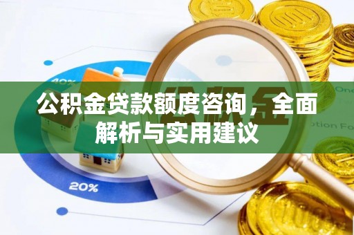 襄阳公积金贷款额度咨询，全面解析与实用建议
