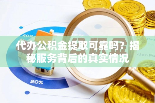 襄阳代办公积金提取可靠吗？揭秘服务背后的真实情况