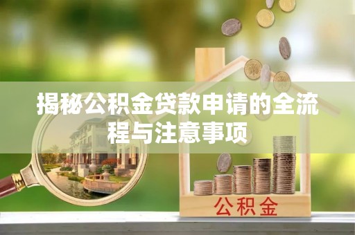 襄阳揭秘公积金贷款申请的全流程与注意事项