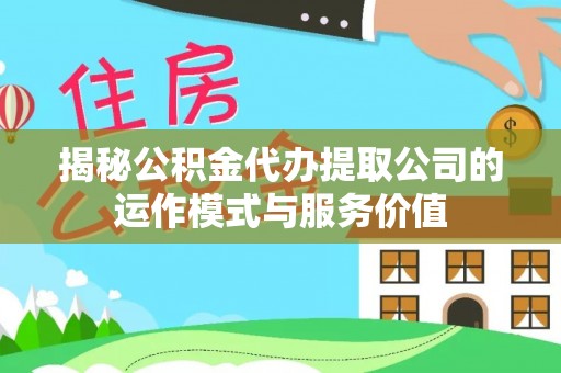 襄阳揭秘公积金代办提取公司的运作模式与服务价值