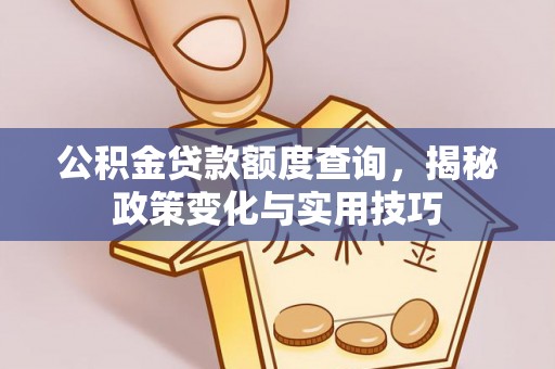 襄阳公积金贷款额度查询，揭秘政策变化与实用技巧