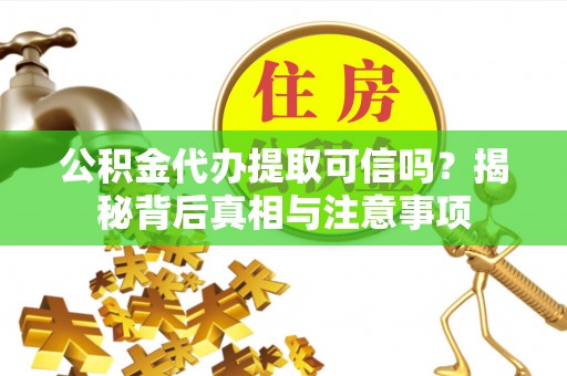 襄阳公积金代办提取可信吗？揭秘背后真相与注意事项