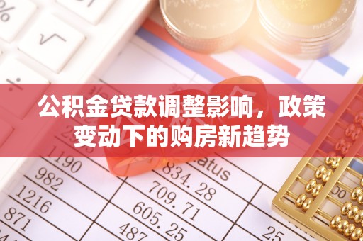 襄阳公积金贷款调整影响，政策变动下的购房新趋势