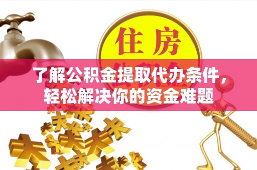 襄阳了解公积金提取代办条件，轻松解决你的资金难题