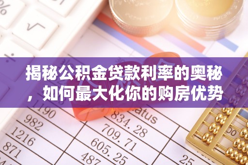 襄阳揭秘公积金贷款利率的奥秘，如何最大化你的购房优势