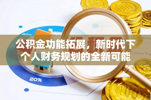 襄阳公积金功能拓展，新时代下个人财务规划的全新可能