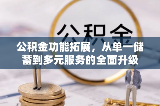 襄阳公积金功能拓展，从单一储蓄到多元服务的全面升级