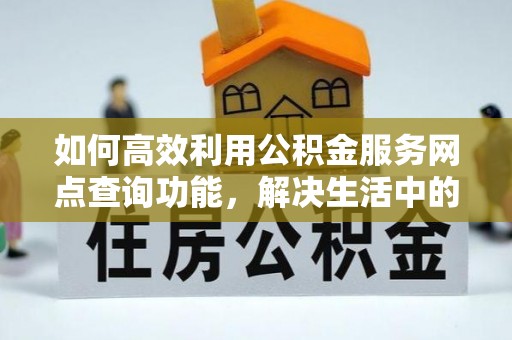 襄阳如何高效利用公积金服务网点查询功能，解决生活中的资金难题