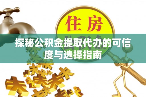 襄阳探秘公积金提取代办的可信度与选择指南