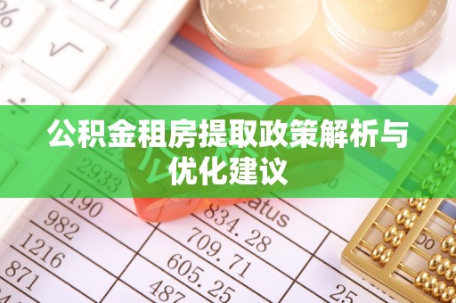 襄阳公积金租房提取政策解析与优化建议