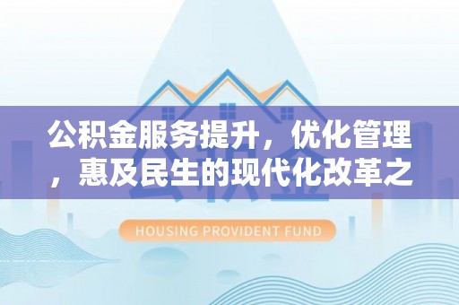 襄阳公积金服务提升，优化管理，惠及民生的现代化改革之路