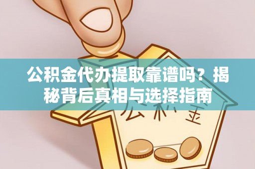 襄阳公积金代办提取靠谱吗？揭秘背后真相与选择指南