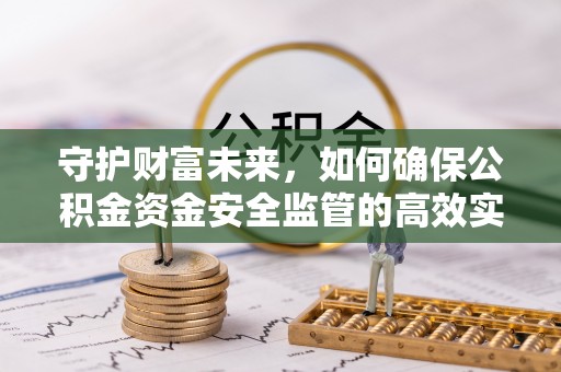 襄阳守护财富未来，如何确保公积金资金安全监管的高效实施