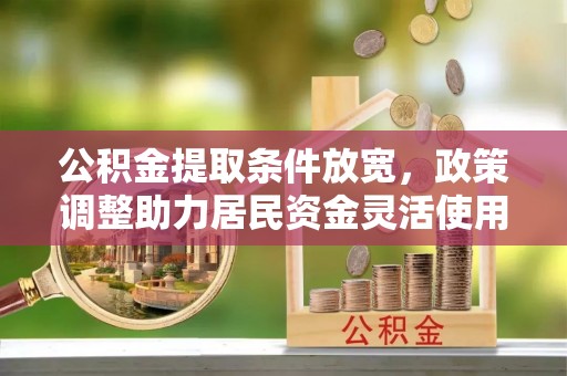 襄阳公积金提取条件放宽，政策调整助力居民资金灵活使用