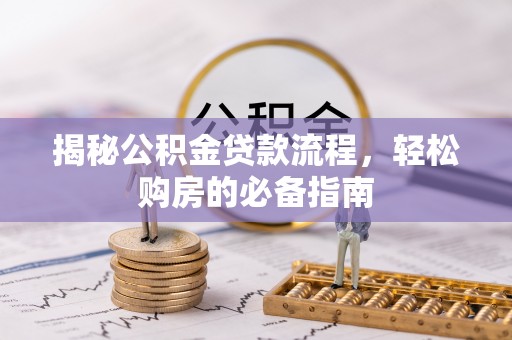 襄阳揭秘公积金贷款流程，轻松购房的必备指南