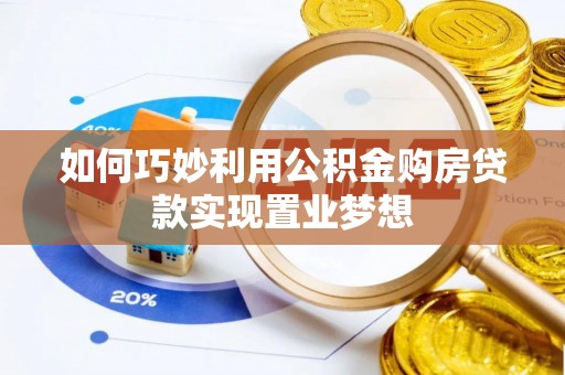 襄阳如何巧妙利用公积金购房贷款实现置业梦想