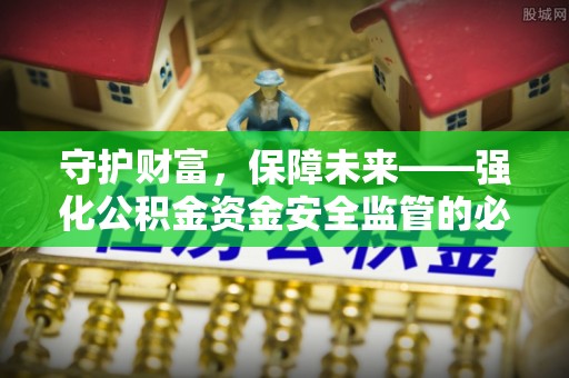 襄阳守护财富，保障未来——强化公积金资金安全监管的必要性