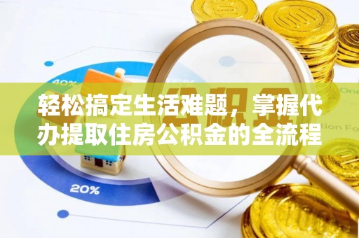 襄阳轻松搞定生活难题，掌握代办提取住房公积金的全流程