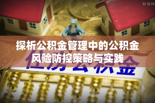 襄阳探析公积金管理中的公积金风险防控策略与实践