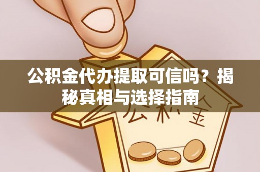 襄阳公积金代办提取可信吗？揭秘真相与选择指南