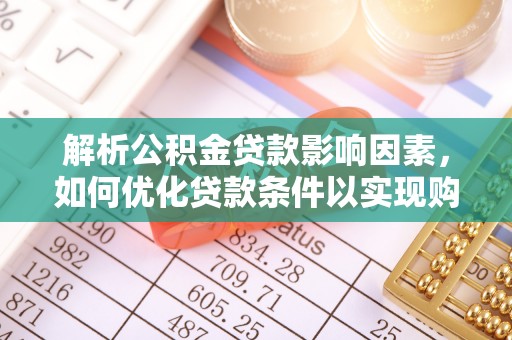 襄阳解析公积金贷款影响因素，如何优化贷款条件以实现购房梦想