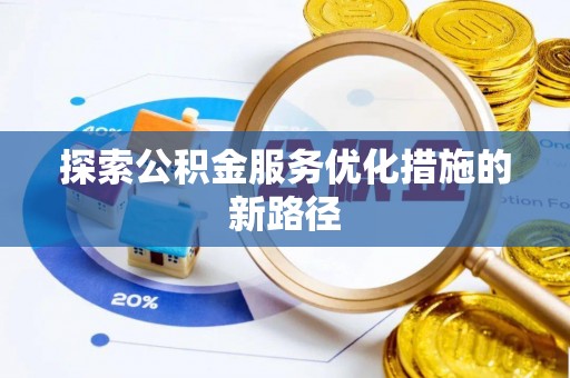 襄阳探索公积金服务优化措施的新路径