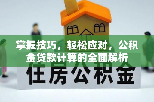 襄阳掌握技巧，轻松应对，公积金贷款计算的全面解析