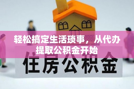 襄阳轻松搞定生活琐事，从代办提取公积金开始