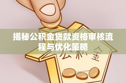 襄阳揭秘公积金贷款资格审核流程与优化策略