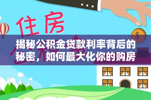 襄阳揭秘公积金贷款利率背后的秘密，如何最大化你的购房优势